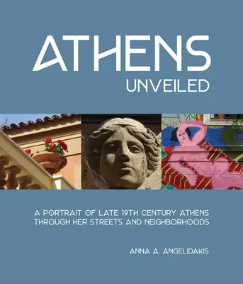 Athén leleplezve: A XIX. századi Athén portréja utcáin és városrészein keresztül - Athens Unveiled: A Portrait of Nineteenth Century Athens Through Her Streets and Neighborhoods