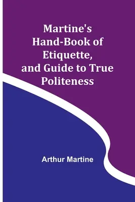 Martine etikett kézikönyve és útmutató az igazi udvariassághoz - Martine's Hand-book of Etiquette, and Guide to True Politeness