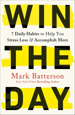 Nyerd meg a napot! 7 napi szokás, amely segít, hogy kevesebbet stresszeljen és többet érjen el - Win the Day: 7 Daily Habits to Help You Stress Less & Accomplish More