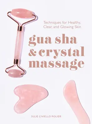 Gua Sha és kristálymasszázs: Technikák az egészséges, tiszta és ragyogó bőrért - Gua Sha & Crystal Massage: Techniques for Healthy, Clear, and Glowing Skin