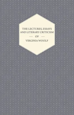 Virginia Woolf előadásai, esszéi és irodalomkritikája - The Lectures, Essays and Literary Criticism of Virginia Woolf