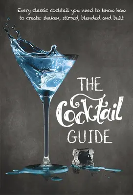 A koktélkalauz: Minden klasszikus koktél, amiről tudnia kell, hogyan kell elkészíteni, rázva, keverve, keverve, keverve és építve - The Cocktail Guide: Every Classic Cocktail You Need to Know How to Make, Shaken, Stirred, Blended and Built