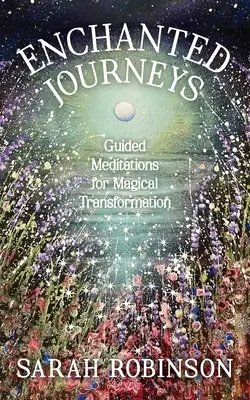 Elvarázsolt utazások: Vezetett meditációk a mágikus átalakulásért - Enchanted Journeys: Guided Meditations for Magical Transformation