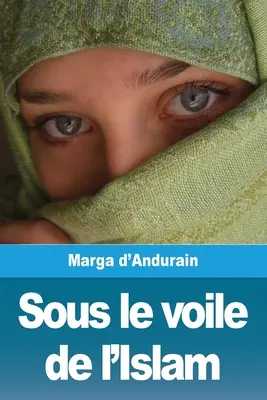 Sous le voile de l'Islam: Mme M. d'Andurain rendkívüli kalandozása - Sous le voile de l'Islam: L'extraordinaire aventure de Mme M. d'Andurain