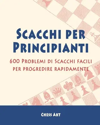 Scacchi per Principianti: 600 Problemi di Scacchi facili per progredire rapidamente