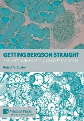 Bergson egyenesbe hozása: Az intuíció hozzájárulása a tudományokhoz - Getting Bergson Straight: The Contributions of Intuition to the Sciences