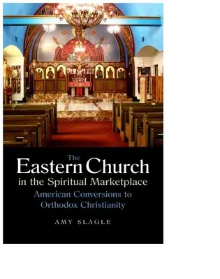 A keleti egyház a spirituális piacon: Amerikai áttérések az ortodox kereszténységre - The Eastern Church in the Spiritual Marketplace: American Conversions to Orthodox Christianity