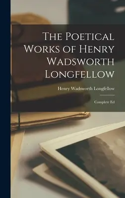 Henry Wadsworth Longfellow költői művei: Wongfellow: Complete Ed - The Poetical Works of Henry Wadsworth Longfellow: Complete Ed