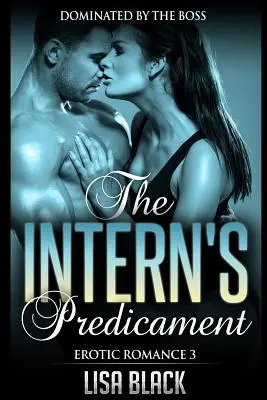 Erotikus romantika 3 - A gyakornok szorult helyzete: A főnök által uralt, kortárs romantikus és szexuális történet - Erotic Romance 3 - The Intern's Predicament: Dominated By The Boss, Contemporary Romance And Sex Story