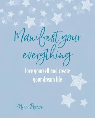 Manifesztáld a mindened: Szeresd magad és teremtsd meg álmaid életét - Manifest Your Everything: Love Yourself and Create Your Dream Life