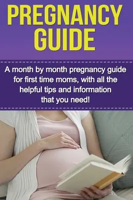 Terhességi útmutató: Terhességi útmutató hónapról hónapra az első alkalommal anyukáknak, minden hasznos tanáccsal és információval, amire szüksége van! - Pregnancy Guide: A month by month pregnancy guide for first time moms, with all the helpful tips and information that you need!