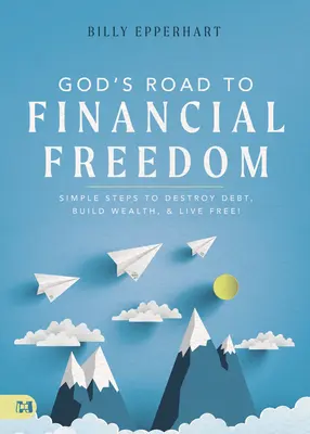 Isten útja a pénzügyi szabadsághoz: Egyszerű lépések az adósságok elpusztításához, a gazdagság építéséhez és a szabad élethez! - God's Road to Financial Freedom: Simple Steps to Destroy Debt, Build Wealth, and Live Free!