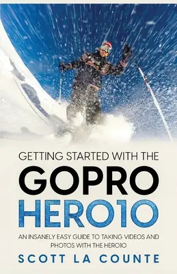 Kezdő lépések a GoPro Hero10-zel: Őrülten egyszerű útmutató a videók és fényképek készítéséhez a Hero10-zel - Getting Started With the GoPro Hero10: An Insanely Easy Guide to Taking Videos and Photos With the Hero10