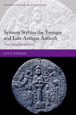 Symeon Stylites az ifjabb és a késő antik Antiochia: A hagiográfiától a történelemig - Symeon Stylites the Younger and Late Antique Antioch: From Hagiography to History