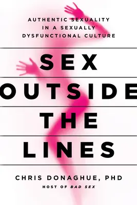 Szex a vonalakon kívül: Hiteles szexualitás egy szexuálisan diszfunkcionális kultúrában - Sex Outside the Lines: Authentic Sexuality in a Sexually Dysfunctional Culture