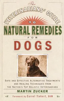 The Veterinarians' Guide to Natural Remedies for Dogs: Safe and Effective Alternative Treatments and Healing Techniques from the Nation's Top Holistic