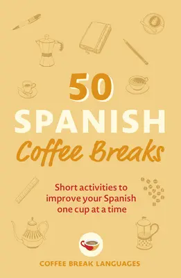 50 spanyol kávészünet: Rövid tevékenységek a spanyol nyelv tökéletesítéséhez Egyszerre csak egy csészével - 50 Spanish Coffee Breaks: Short Activities to Improve Your Spanish One Cup at a Time