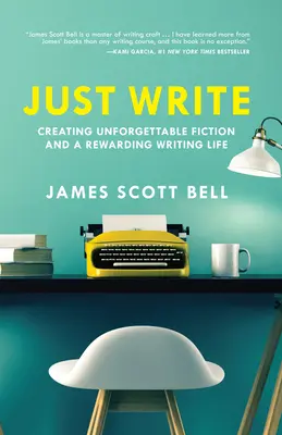 Csak írj! Felejthetetlen szépirodalom és jutalmazó írói élet megteremtése - Just Write: Creating Unforgettable Fiction and a Rewarding Writing Life