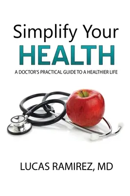 Egyszerűsítsd az egészségedet: Egy orvos gyakorlati útmutatója az egészségesebb élethez - Simplify Your Health: A Doctor's Practical Guide to a Healthier Life