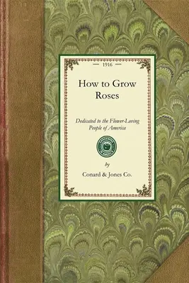 Hogyan termesszünk rózsákat: Amerika virágszerető népének ajánlva - How to Grow Roses: Dedicated to the Flower-Loving People of America