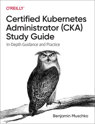 Certified Kubernetes Administrator (Cka) Study Guide: Mélyreható útmutatás és gyakorlat - Certified Kubernetes Administrator (Cka) Study Guide: In-Depth Guidance and Practice