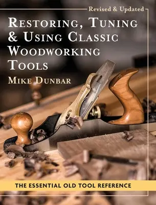 Klasszikus faipari szerszámok restaurálása, hangolása és használata: Frissített és aktualizált kiadás - Restoring, Tuning & Using Classic Woodworking Tools: Updated and Updated Edition