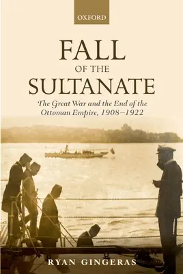 A szultánság bukása: A Nagy Háború és az Oszmán Birodalom vége 1908-1922 - Fall of the Sultanate: The Great War and the End of the Ottoman Empire 1908-1922