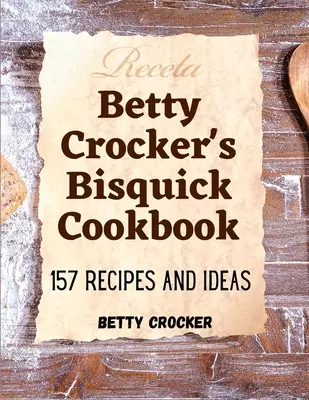 Betty Crocker's Bisquick szakácskönyve: 157 recept és ötlet - Betty Crocker's Bisquick Cookbook: 157 Recipes And Ideas