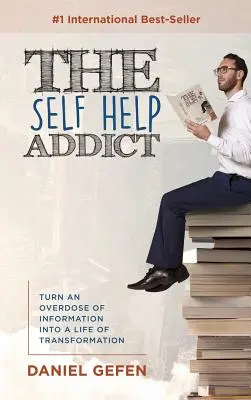 Az önsegítő függő: Az információ túladagolását alakítsd át az átalakulás életévé - The Self Help Addict: Turn An Overdose Of Information Into A Life Of Transformation