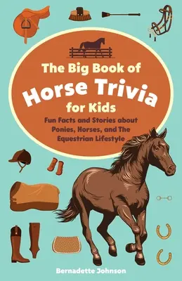 A lovas kvízek nagy könyve gyerekeknek: Vicces tények és történetek a pónikról, lovakról és a lovas életmódról - The Big Book of Horse Trivia for Kids: Fun Facts and Stories about Ponies, Horses, and the Equestrian Lifestyle