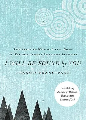 Megtalálsz majd engem: Az élő Istennel való újrakapcsolódás - a kulcs, amely minden fontosat kinyit - I Will Be Found by You: Reconnecting with the Living God--The Key That Unlocks Everything Important