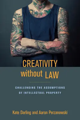 Kreativitás törvény nélkül: A szellemi tulajdon feltételezéseinek megkérdőjelezése - Creativity Without Law: Challenging the Assumptions of Intellectual Property