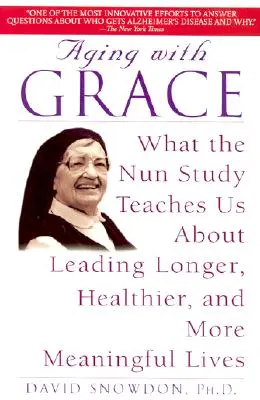 Öregedés kegyelemmel: Mit tanít nekünk az apácakutatás a hosszabb, egészségesebb és tartalmasabb életről - Aging with Grace: What the Nun Study Teaches Us about Leading Longer, Healthier, and More Meaningful Lives