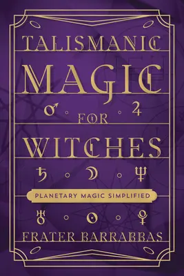 Talismanikus mágia boszorkányoknak: Bolygómágia leegyszerűsítve - Talismanic Magic for Witches: Planetary Magic Simplified