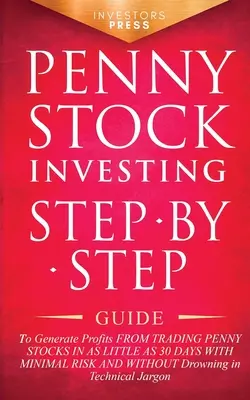 Penny Stock Investing: Lépésről lépésre útmutató a Penny Stocks kereskedésből származó nyereséghez mindössze 30 nap alatt, minimális kockázat és kockázat nélkül. - Penny Stock Investing: Step-by-Step Guide to Generate Profits from Trading Penny Stocks in as Little as 30 Days with Minimal Risk and Without