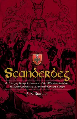 Scanderbeg: George Castriota és az albán ellenállás története az iszlám terjeszkedéssel szemben a tizenötödik századi Európában - Scanderbeg: A History of George Castriota and the Albanian Resistance to Islamic Expansion in Fifteenth Century Europe