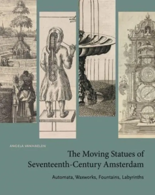 A tizenhetedik századi Amszterdam mozgó szobrai: Automata, viaszfigurák, szökőkutak, labirintusok - The Moving Statues of Seventeenth-Century Amsterdam: Automata, Waxworks, Fountains, Labyrinths