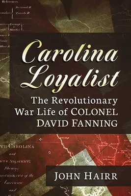 Carolina lojalistái: David Fanning ezredes forradalmi háborús élete - Carolina Loyalist: The Revolutionary War Life of Colonel David Fanning