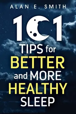 101 tipp a jobb és egészségesebb alváshoz: Gyakorlati tanácsok a pihentetőbb éjszakákért - 101 Tips for Better And More Healthy Sleep: Practical Advice for More Restful Nights