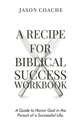 Egy recept a bibliai sikerhez munkafüzet: Útmutató Isten tiszteletéhez a sikeres életre való törekvésben - A Recipe For Biblical Success Workbook: A Guide to Honor God in the Pursuit of a Successful Life