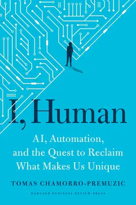 Én, az ember: Ai, az automatizálás és az egyediségünk visszaszerzésére irányuló törekvések - I, Human: Ai, Automation, and the Quest to Reclaim What Makes Us Unique