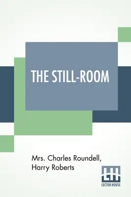 The Still-Room: Charles Roundell asszony (Julia Anne Elizabeth Tollemache Roundell) és Harry Roberts által. - The Still-Room: By Mrs. Charles Roundell (Julia Anne Elizabeth Tollemache Roundell) And Harry Roberts