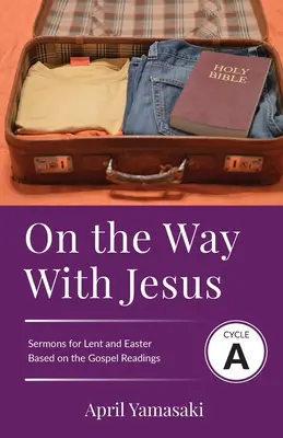 Úton Jézussal: A ciklus A nagyböjti és húsvéti prédikációk az evangéliumi szövegek alapján - On the Way with Jesus: Cycle A Sermons for Lent and Easter Based on the Gospel Texts