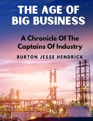 A nagyvállalatok kora: Az ipar kapitányainak krónikája - The Age Of Big Business: A Chronicle Of The Captains Of Industry