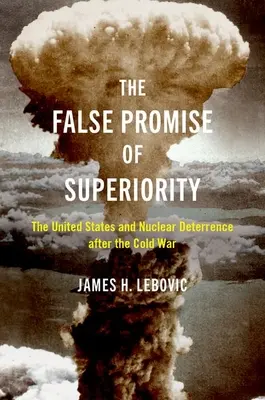 A felsőbbrendűség hamis ígérete: Az Egyesült Államok és a nukleáris elrettentés a hidegháború után - The False Promise of Superiority: The United States and Nuclear Deterrence After the Cold War