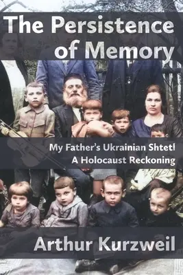 Az emlékezet állandósága: Apám ukrajnai Sztetlje - Holokauszt-vallomás - The Persistence of Memory: My Father's Ukrainian Shtetl - A Holocaust Reckoning