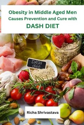 Elhízás a középkorú férfiaknál Okok megelőzése és gyógyítása a DASH-diétával - Obesity in Middle Aged Men Causes Prevention and Cure with DASH Diet