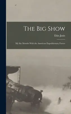 A nagy show: Hat hónapom az amerikai expedíciós erőknél - The Big Show: My Six Months With the American Expeditionary Forces