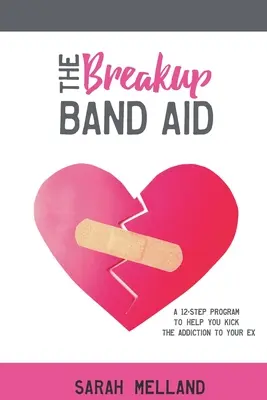 A szakítás segélyszalagja: Egy 12 lépéses program, amely segít megszabadulni az exed függőségétől - The Breakup Band Aid: A 12-Step Program to Help You Kick the Addiction to Your Ex