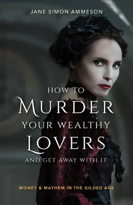 Hogyan gyilkold meg a gazdag szeretőidet és úszd meg büntetlenül: Pénz és káosz az aranykorban - How to Murder Your Wealthy Lovers and Get Away with It: Money & Mayhem in the Gilded Age